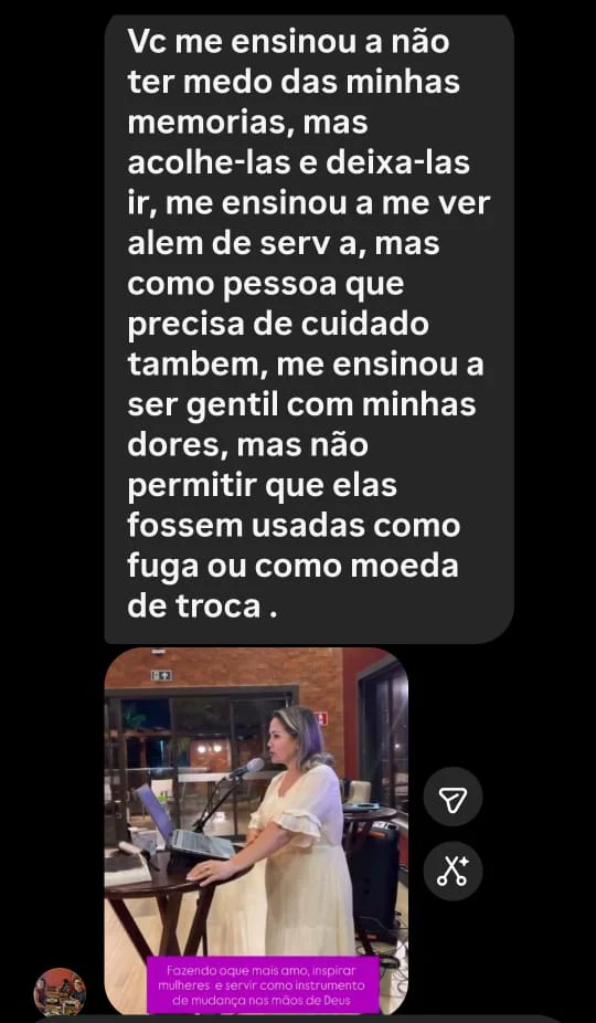 Mensagem de uma seguidora: "Vc me ensinou a não ter medo das minhas memórias, mas acolhê-las e deixá-las ir, me ensinou a me ver além de serva, mas como pessoa que precisa de cuidado também, me ensinou a ser gentil com minhas dores, mas não permitir que elas fossem usadas como fuga ou como moeda de troca."