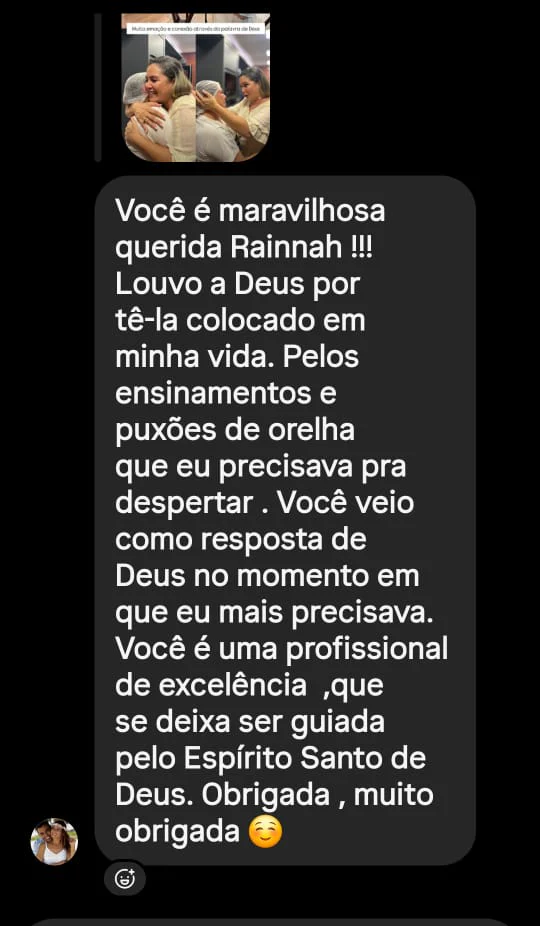 Mensagem de uma seguidora: "Você é maravilhosa querida Rainnah!!! Louvo a Deus por tê-la colocado em minha vida. Pelos ensinamentos e puxões de orelha que eu precisava pra despertar. Você veio como resposta de Deus no momento em que eu mais precisava. Você é uma profissional de excelência, que se deixa ser guiada pelo Espírito Santo de Deus. Obrigada, muito obrigada"