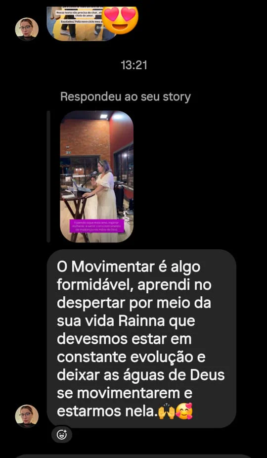 Mensagem de uma seguidora: "O Movimentar é algo formidável, aprendi no despertar por meio da sua vida Rainna que devemos estar em constante evolução e deixar as águas de Deus se movimentarem e estarmos nela."